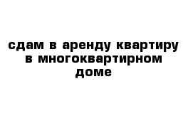 сдам в аренду квартиру в многоквартирном доме